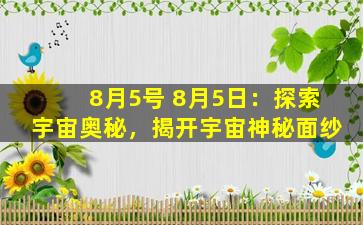 8月5号 8月5日：探索宇宙奥秘，揭开宇宙神秘面纱
